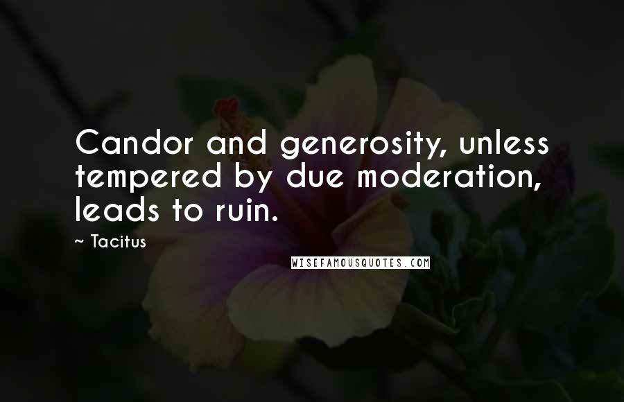 Tacitus Quotes: Candor and generosity, unless tempered by due moderation, leads to ruin.