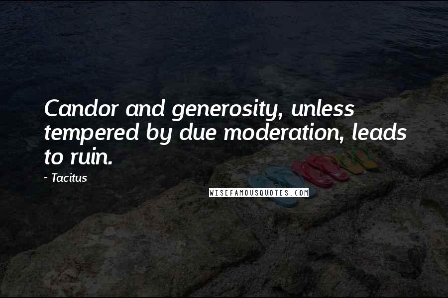 Tacitus Quotes: Candor and generosity, unless tempered by due moderation, leads to ruin.