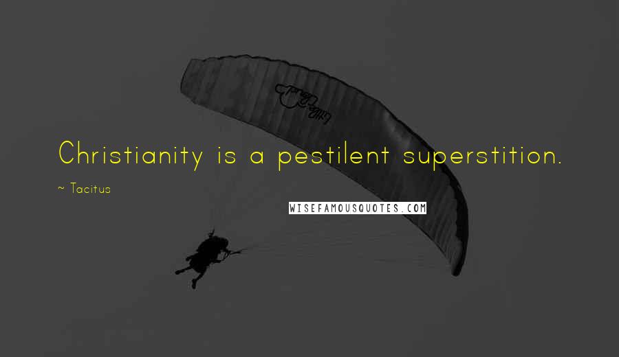 Tacitus Quotes: Christianity is a pestilent superstition.
