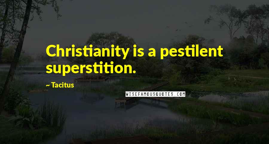 Tacitus Quotes: Christianity is a pestilent superstition.