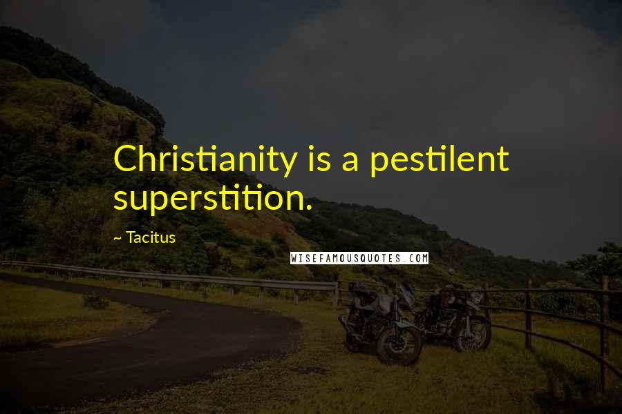Tacitus Quotes: Christianity is a pestilent superstition.