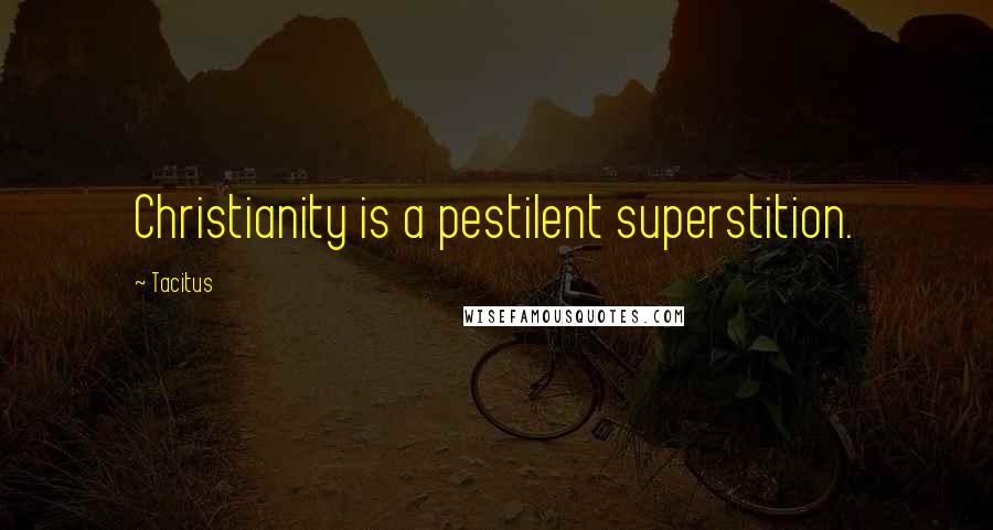 Tacitus Quotes: Christianity is a pestilent superstition.
