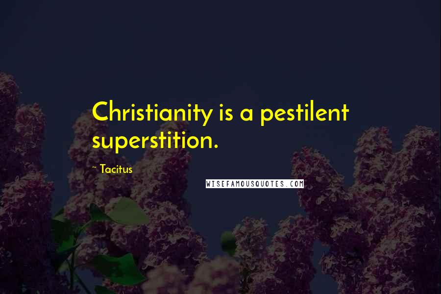 Tacitus Quotes: Christianity is a pestilent superstition.