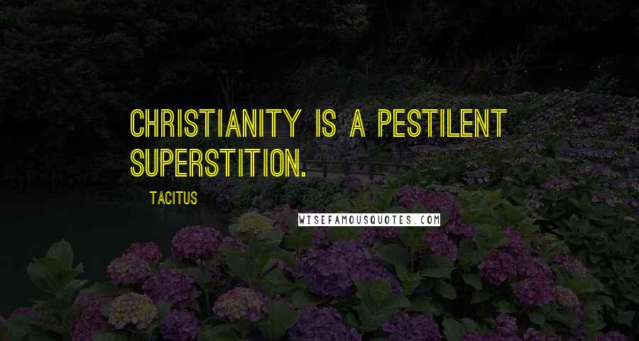 Tacitus Quotes: Christianity is a pestilent superstition.