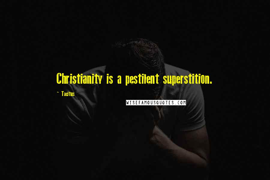 Tacitus Quotes: Christianity is a pestilent superstition.