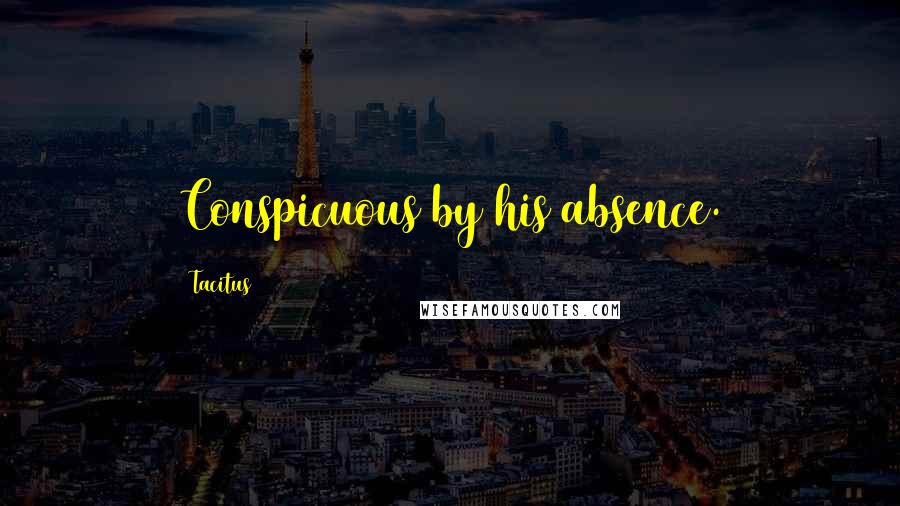 Tacitus Quotes: Conspicuous by his absence.