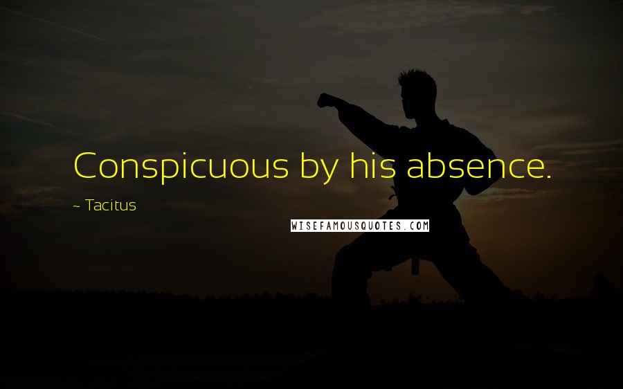Tacitus Quotes: Conspicuous by his absence.