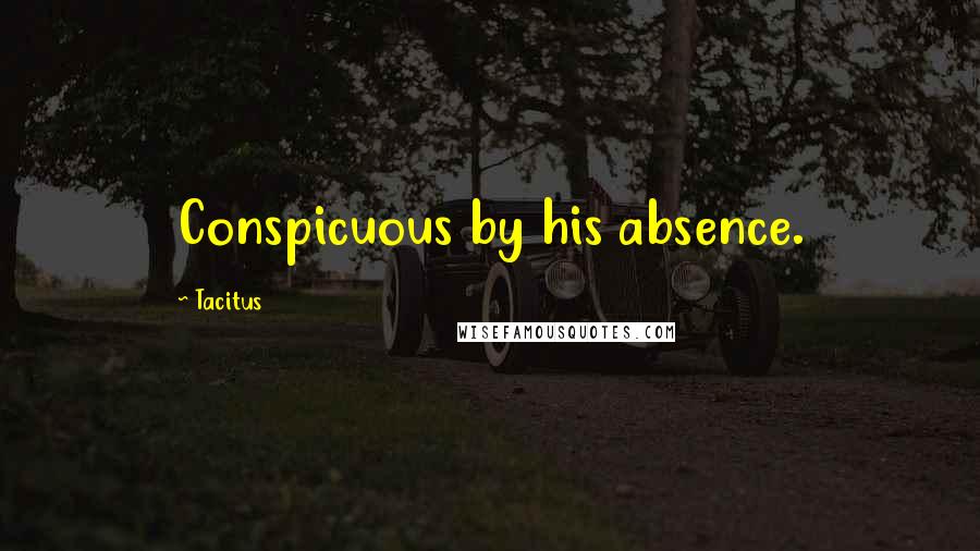 Tacitus Quotes: Conspicuous by his absence.