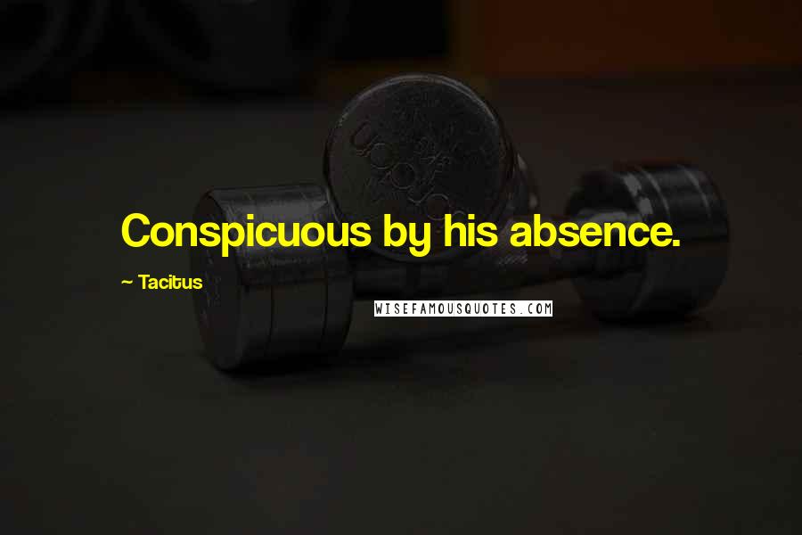 Tacitus Quotes: Conspicuous by his absence.