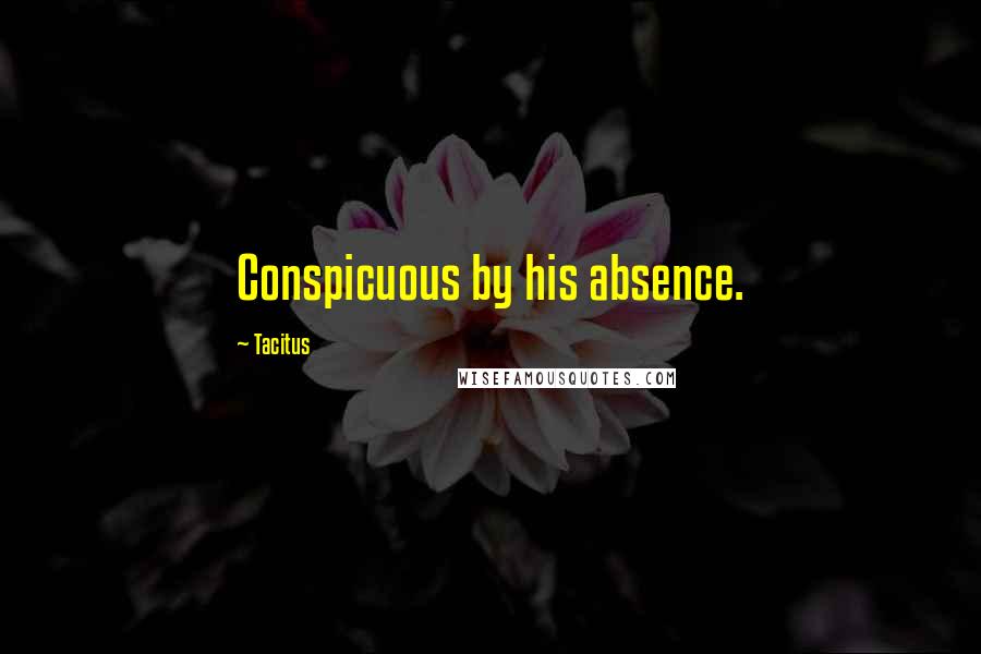 Tacitus Quotes: Conspicuous by his absence.