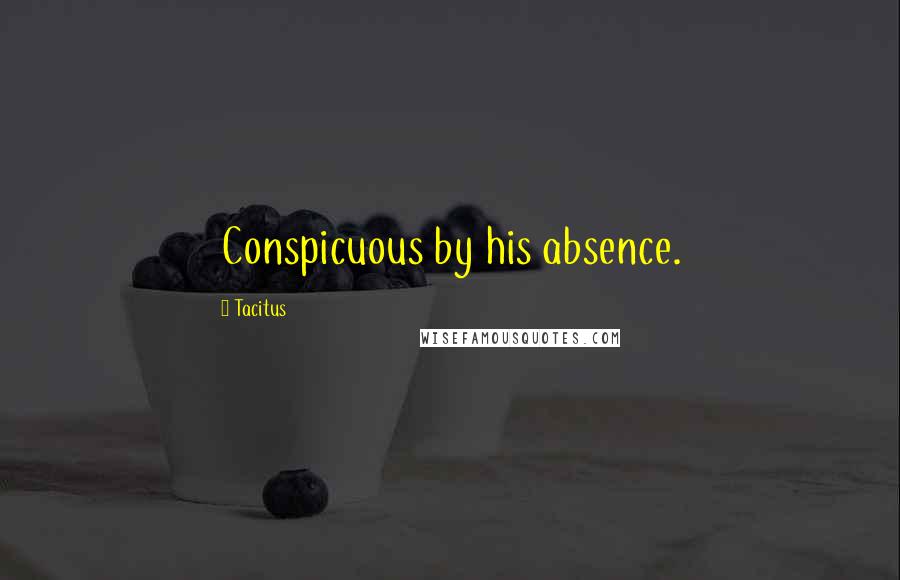Tacitus Quotes: Conspicuous by his absence.