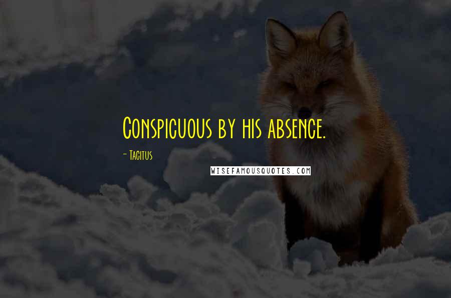 Tacitus Quotes: Conspicuous by his absence.