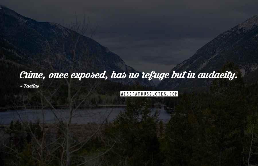 Tacitus Quotes: Crime, once exposed, has no refuge but in audacity.