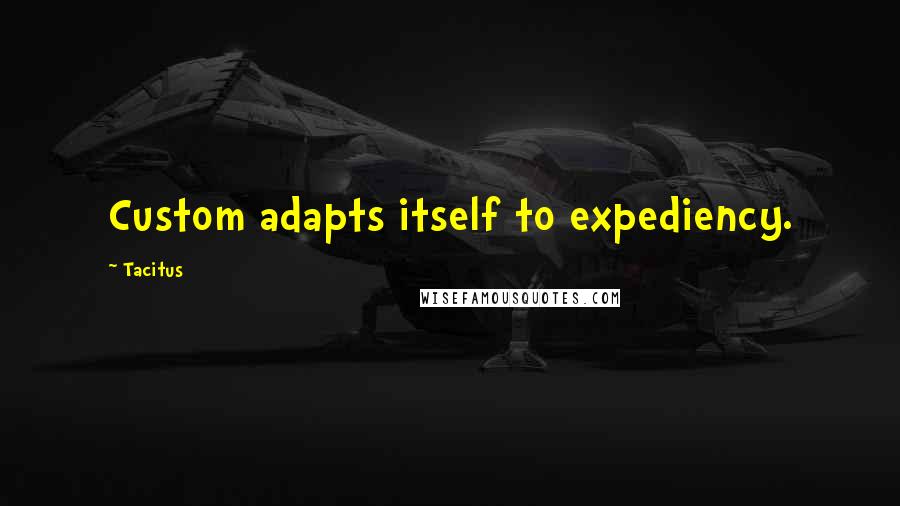 Tacitus Quotes: Custom adapts itself to expediency.