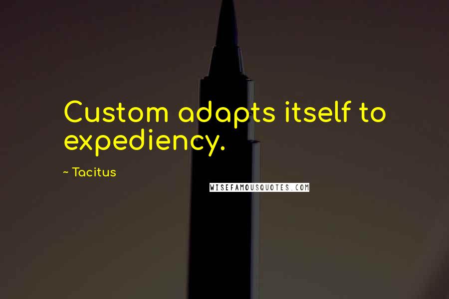Tacitus Quotes: Custom adapts itself to expediency.