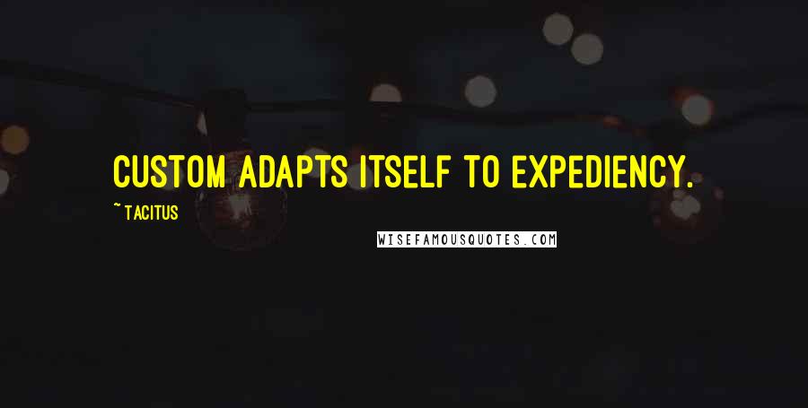 Tacitus Quotes: Custom adapts itself to expediency.