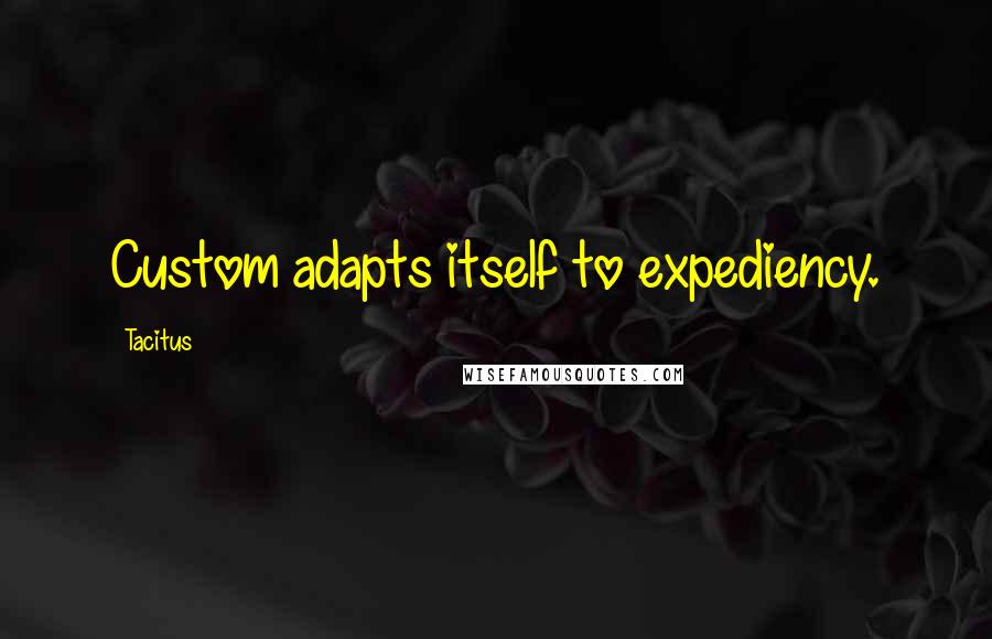 Tacitus Quotes: Custom adapts itself to expediency.