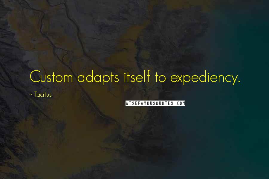 Tacitus Quotes: Custom adapts itself to expediency.