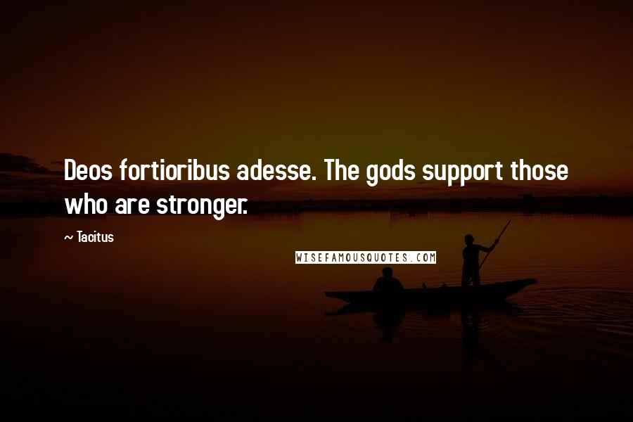Tacitus Quotes: Deos fortioribus adesse. The gods support those who are stronger.