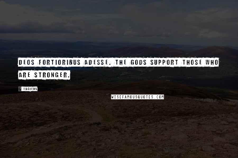 Tacitus Quotes: Deos fortioribus adesse. The gods support those who are stronger.