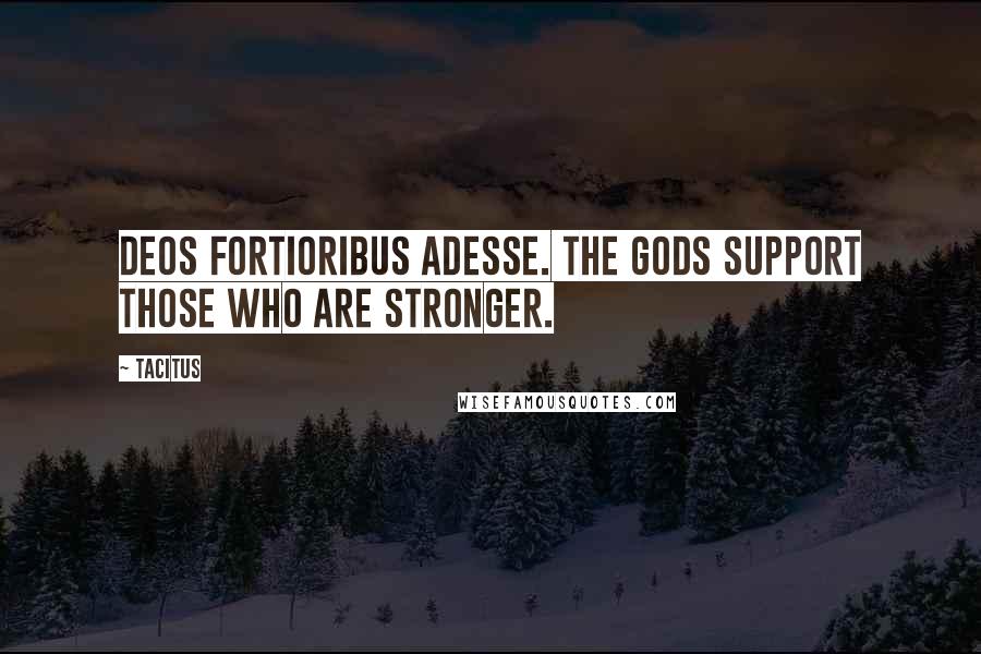 Tacitus Quotes: Deos fortioribus adesse. The gods support those who are stronger.