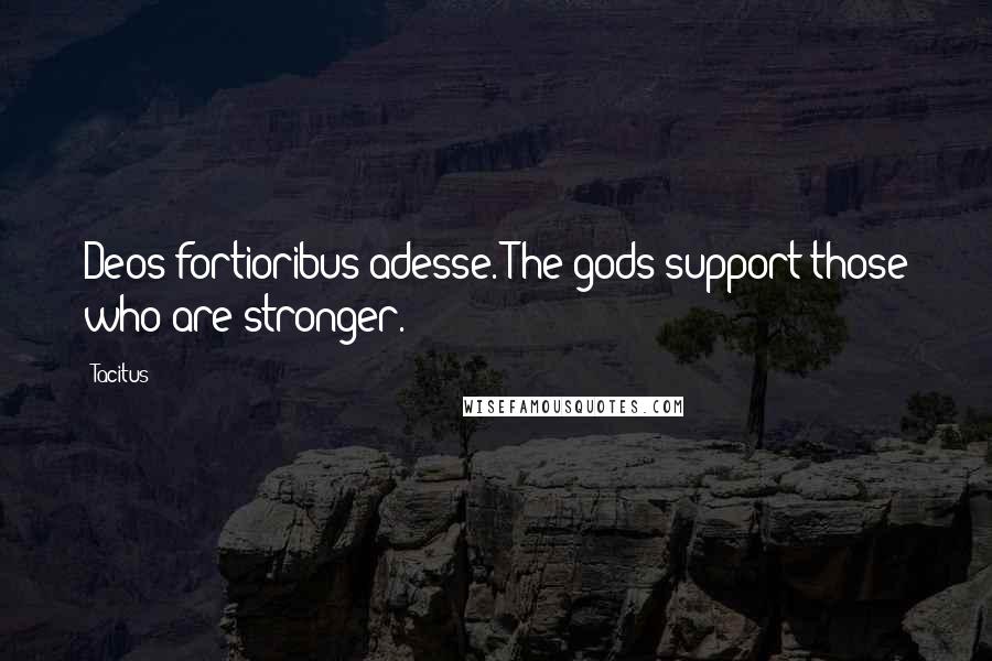 Tacitus Quotes: Deos fortioribus adesse. The gods support those who are stronger.