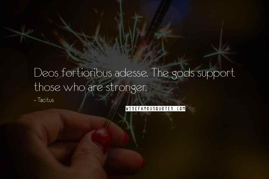 Tacitus Quotes: Deos fortioribus adesse. The gods support those who are stronger.