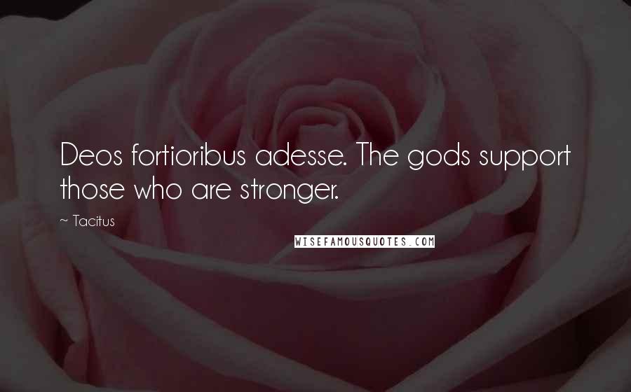 Tacitus Quotes: Deos fortioribus adesse. The gods support those who are stronger.