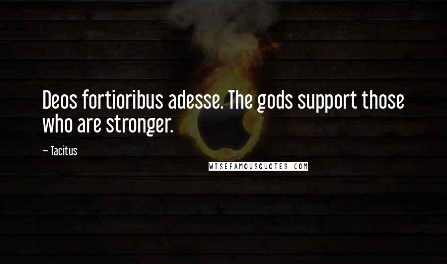 Tacitus Quotes: Deos fortioribus adesse. The gods support those who are stronger.