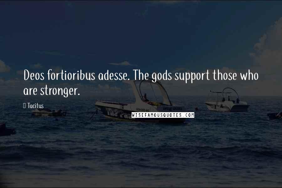 Tacitus Quotes: Deos fortioribus adesse. The gods support those who are stronger.