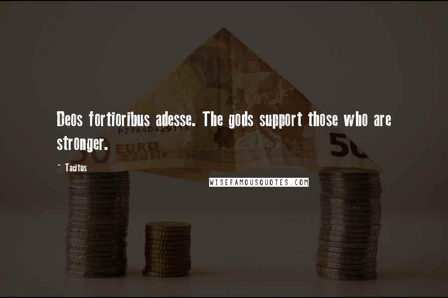 Tacitus Quotes: Deos fortioribus adesse. The gods support those who are stronger.