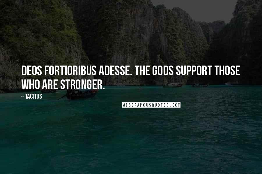 Tacitus Quotes: Deos fortioribus adesse. The gods support those who are stronger.
