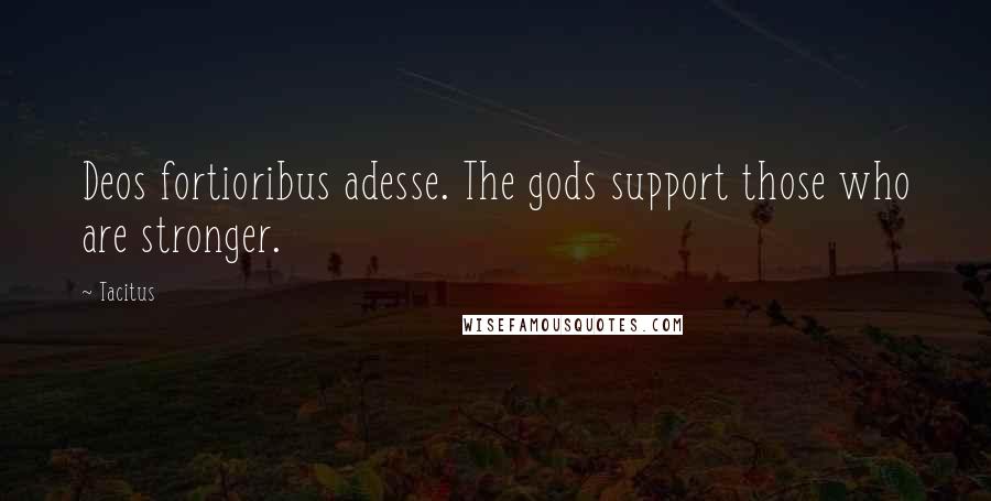 Tacitus Quotes: Deos fortioribus adesse. The gods support those who are stronger.