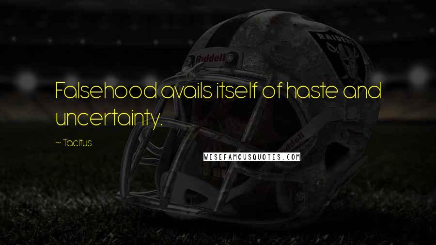Tacitus Quotes: Falsehood avails itself of haste and uncertainty.