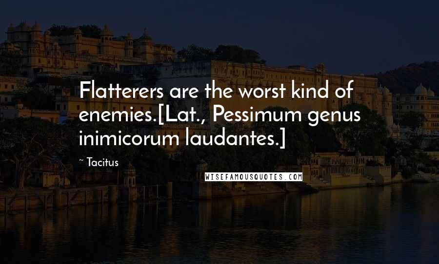 Tacitus Quotes: Flatterers are the worst kind of enemies.[Lat., Pessimum genus inimicorum laudantes.]
