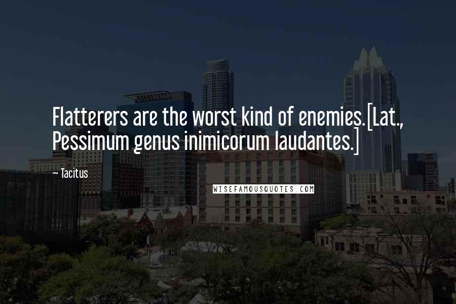 Tacitus Quotes: Flatterers are the worst kind of enemies.[Lat., Pessimum genus inimicorum laudantes.]