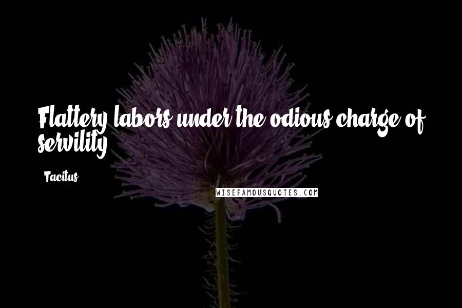 Tacitus Quotes: Flattery labors under the odious charge of servility.