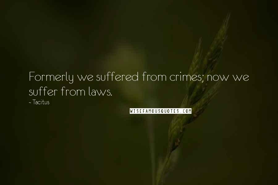 Tacitus Quotes: Formerly we suffered from crimes; now we suffer from laws.