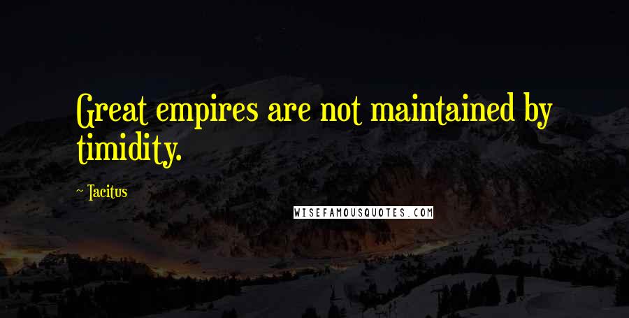 Tacitus Quotes: Great empires are not maintained by timidity.