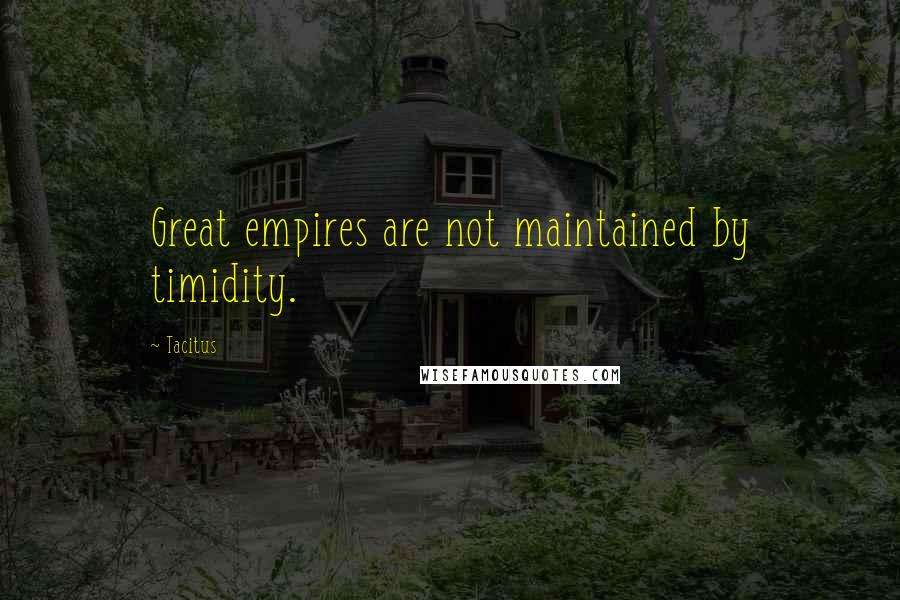 Tacitus Quotes: Great empires are not maintained by timidity.