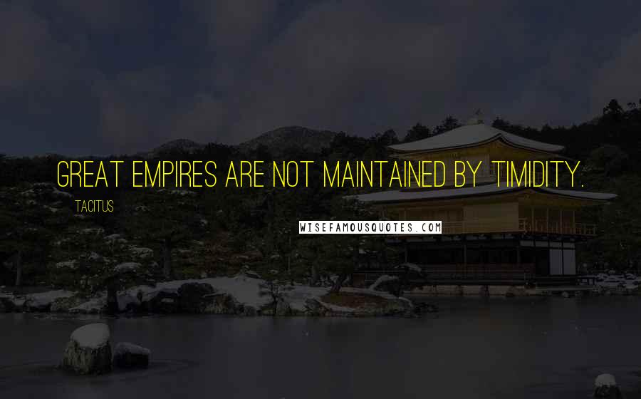 Tacitus Quotes: Great empires are not maintained by timidity.