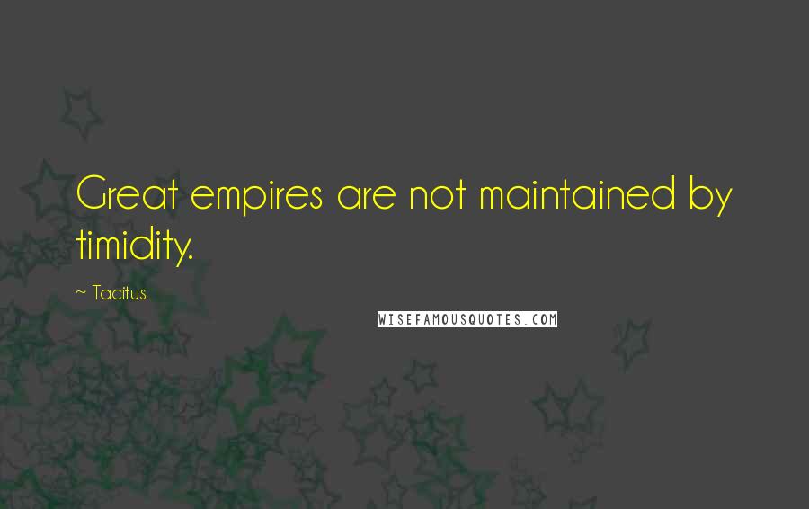 Tacitus Quotes: Great empires are not maintained by timidity.