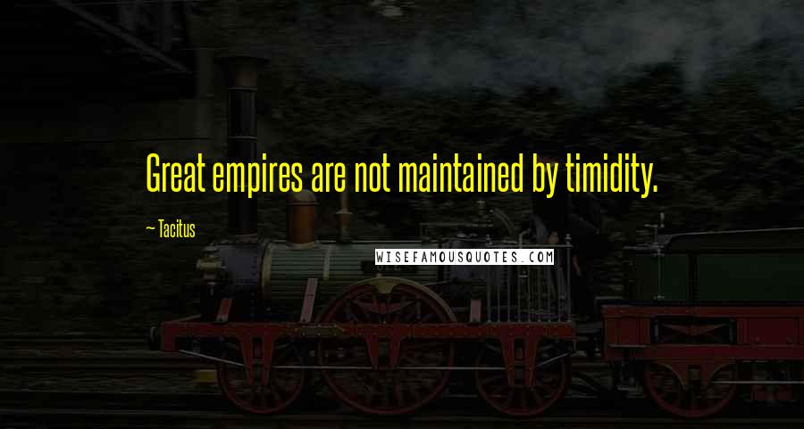 Tacitus Quotes: Great empires are not maintained by timidity.