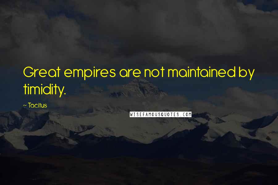 Tacitus Quotes: Great empires are not maintained by timidity.