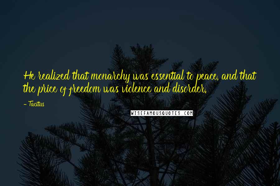 Tacitus Quotes: He realized that monarchy was essential to peace, and that the price of freedom was violence and disorder.