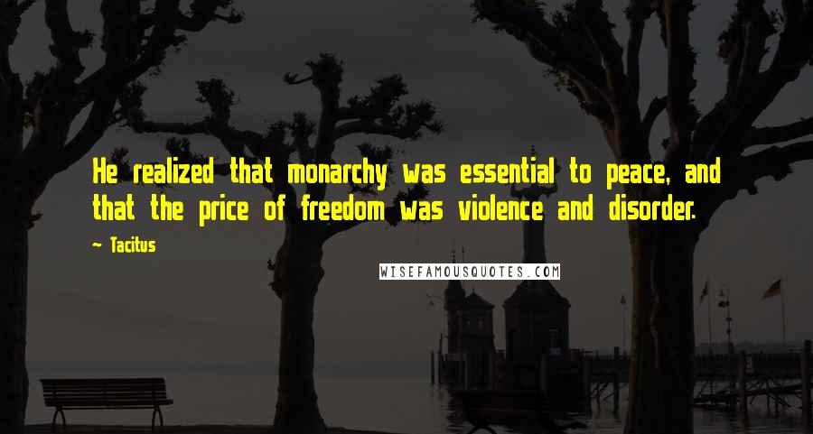 Tacitus Quotes: He realized that monarchy was essential to peace, and that the price of freedom was violence and disorder.