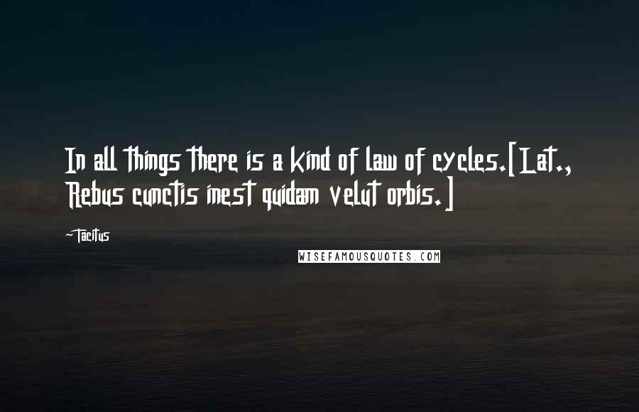 Tacitus Quotes: In all things there is a kind of law of cycles.[Lat., Rebus cunctis inest quidam velut orbis.]