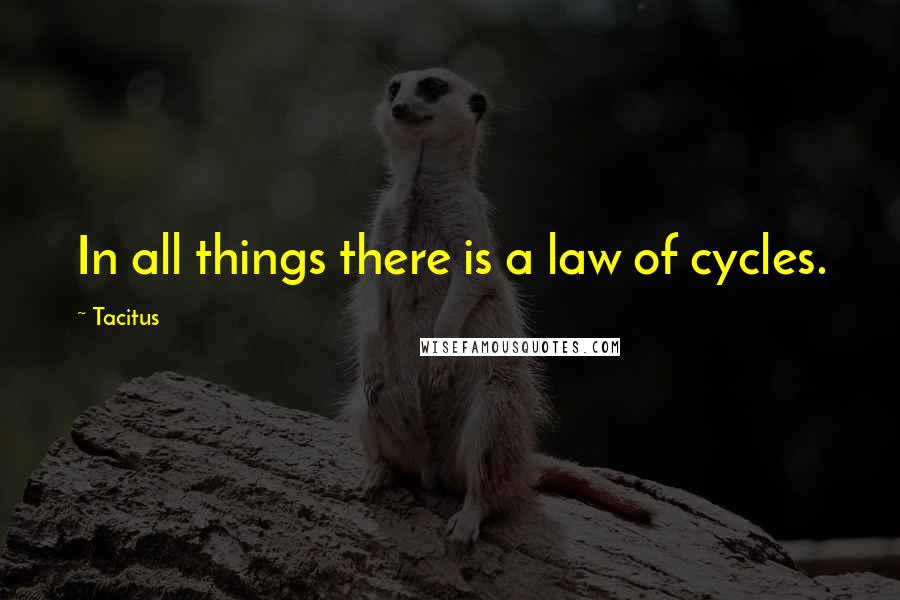 Tacitus Quotes: In all things there is a law of cycles.