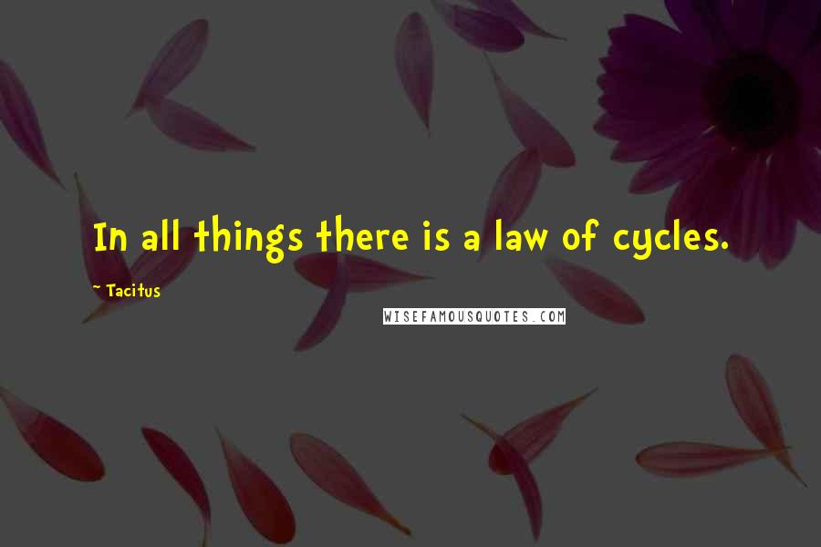 Tacitus Quotes: In all things there is a law of cycles.
