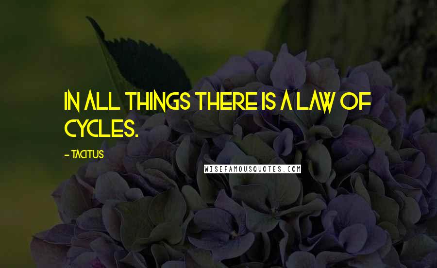 Tacitus Quotes: In all things there is a law of cycles.